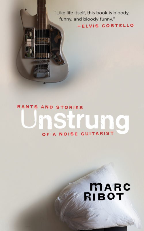 Unstrung: Rants and Stories of a Noise Guitarist (Akashic), by Marc Ribot