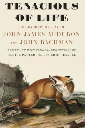 Tenacious of Life: The Quadruped Essays of John James Audubon and John Bachman (University of Nebraska Press), edited by Daniel Patterson and Eric Russell