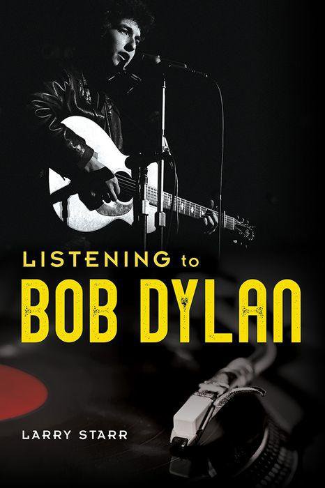Listening to Bob Dylan (University of Illinois Press), by Larry Starr