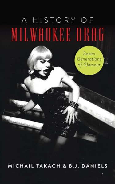 'A History of Milwaukee Drag: Seven Generations of Glamour' by Michail Takach and BJ Daniels