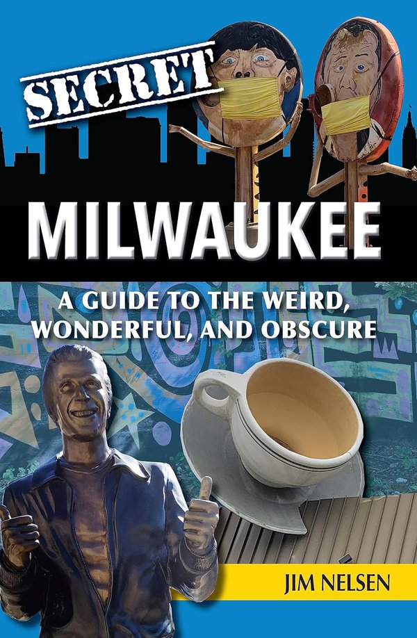 Secret Milwaukee: A Guide to the Weird, Wonderful, and Obscure by Jim Nelsen