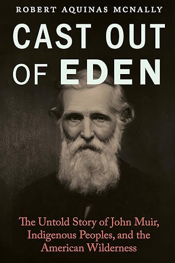 Cast Out of Eden: The Untold Story of John Muir, Indigenous Peoples, and the American Wilderness by Robert Aquinas McNally